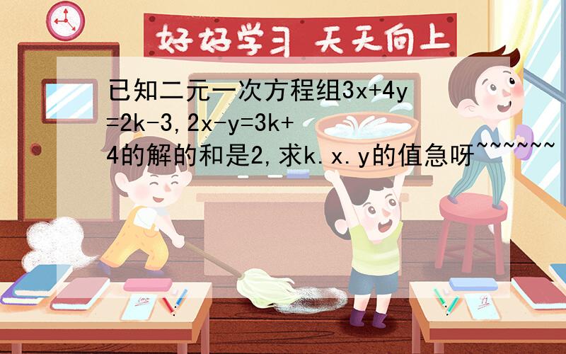 已知二元一次方程组3x+4y=2k-3,2x-y=3k+4的解的和是2,求k.x.y的值急呀~~~~~~