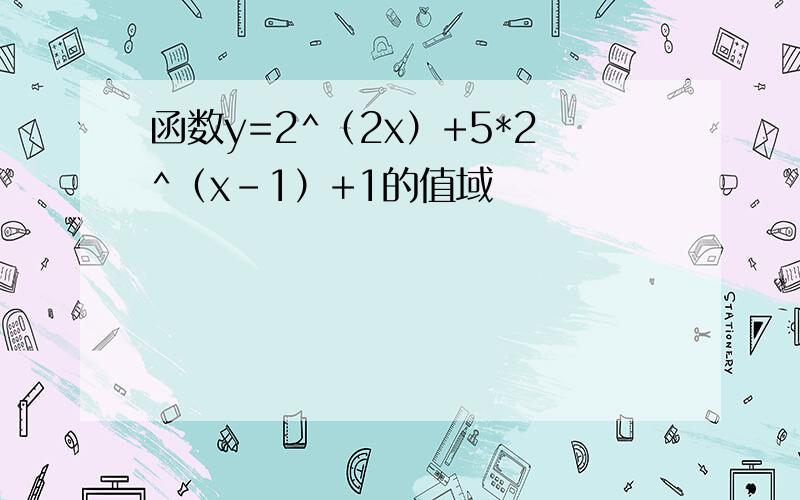 函数y=2^（2x）+5*2^（x-1）+1的值域