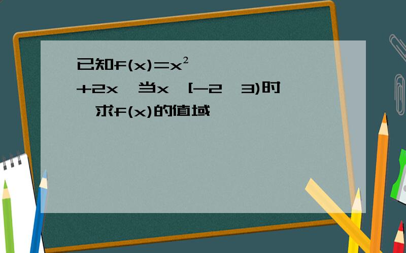 已知f(x)=x²+2x,当x∈[-2,3)时,求f(x)的值域