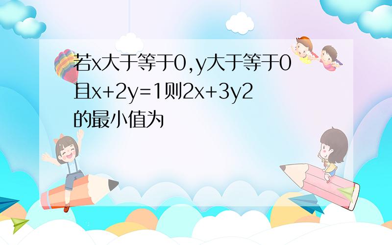 若x大于等于0,y大于等于0且x+2y=1则2x+3y2的最小值为