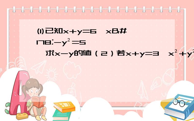 (1)已知x+y=6,x²-y²=5,求x-y的值（2）若x+y=3,x²+y²=5,求xy的值