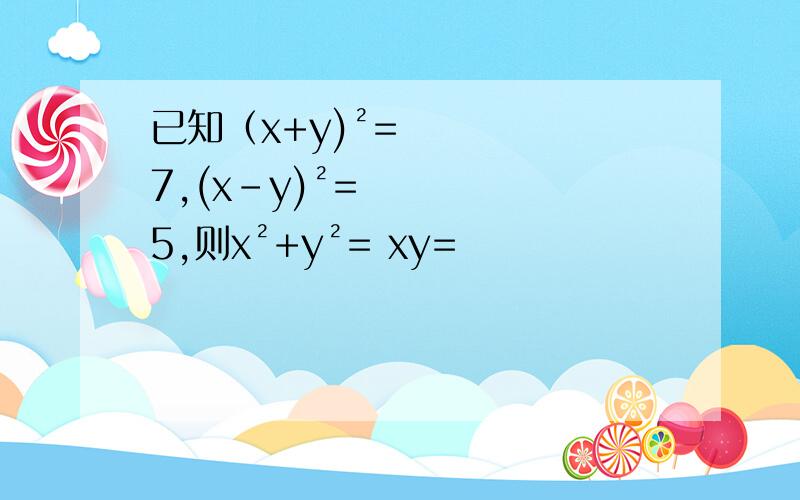 已知（x+y)²=7,(x-y)²=5,则x²+y²= xy=