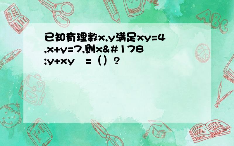 已知有理数x,y满足xy=4,x+y=7,则x²y+xy²=（）?