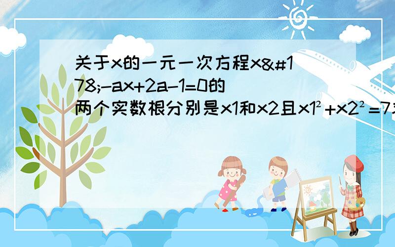 关于x的一元一次方程x²-ax+2a-1=0的两个实数根分别是x1和x2且x1²+x2²=7求（x1-x2)²的值