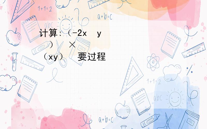 计算:（-2x²y³）²×（xy）³要过程