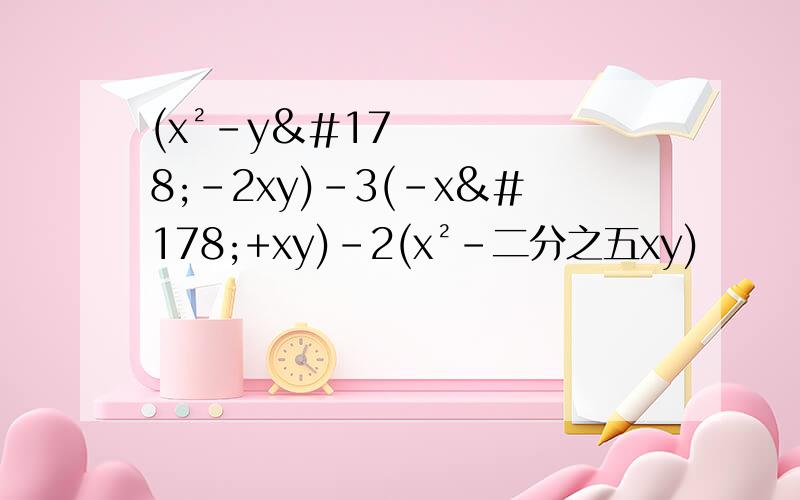 (x²-y²-2xy)-3(-x²+xy)-2(x²-二分之五xy)