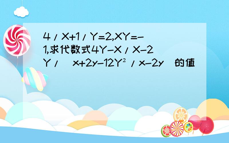 4/X+1/Y=2,XY=-1,求代数式4Y-X/X-2Y/（x+2y-12Y²/x-2y)的值