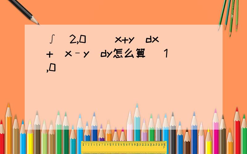 ∫(2,0) (x+y)dx+(x–y)dy怎么算 (1,0)