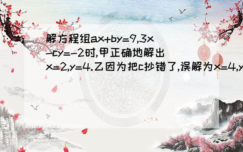 解方程组ax+by=9,3x-cy=-2时,甲正确地解出x=2,y=4.乙因为把c抄错了,误解为x=4,y=-1.求a,b,c的值