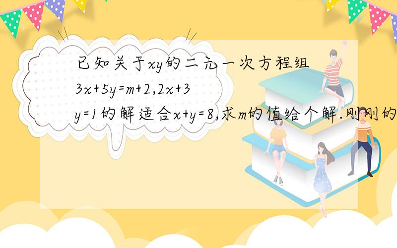 已知关于xy的二元一次方程组3x+5y=m+2,2x+3y=1的解适合x+y=8,求m的值给个解.刚刚的问题.