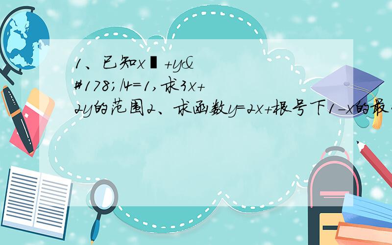 1、已知x²+y²/4=1,求3x+2y的范围2、求函数y=2x+根号下1-x的最大值3、求函数y=（x-1）（x-2）（x-3）（x-4）+15的最小值尽量用换元法做,