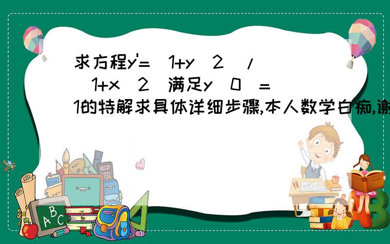 求方程y'=(1+y^2)/(1+x^2)满足y(0)=1的特解求具体详细步骤,本人数学白痴,谢谢高人指点!