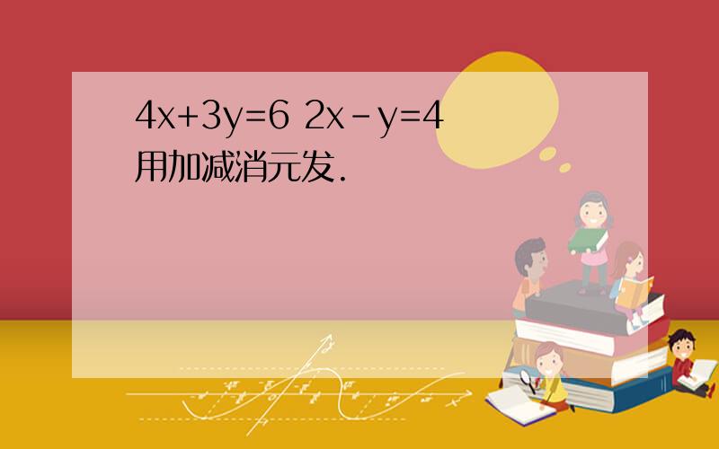 4x+3y=6 2x-y=4用加减消元发.