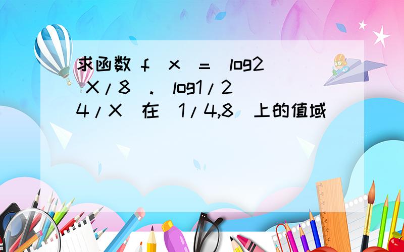 求函数 f（x）=（log2 X/8).(log1/2 4/X)在（1/4,8）上的值域