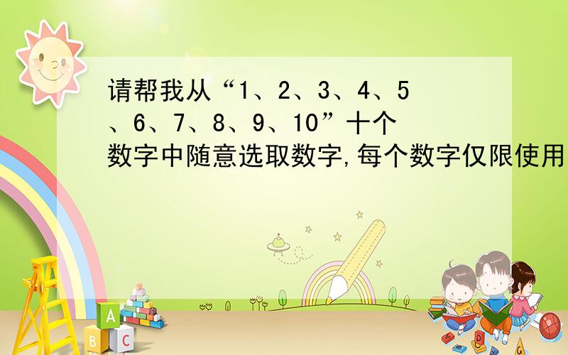 请帮我从“1、2、3、4、5、6、7、8、9、10”十个数字中随意选取数字,每个数字仅限使用一次,标加号字符：+ 减号字符：- 乘号字符：* 除号字符：/ 小括号：() 中括号：[]组成数学公式,结果须