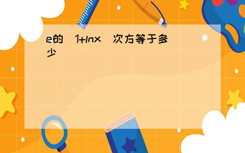 e的(1+lnx)次方等于多少