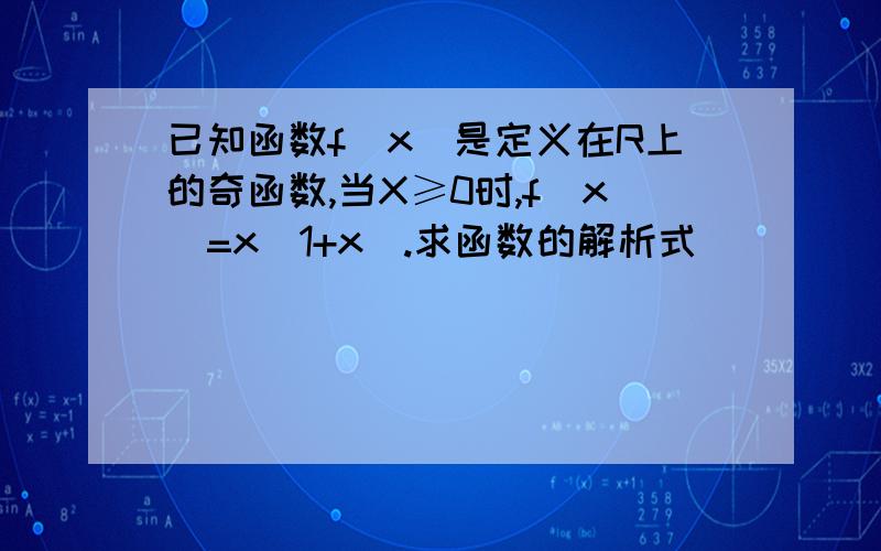 已知函数f(x)是定义在R上的奇函数,当X≥0时,f(x)=x(1+x).求函数的解析式