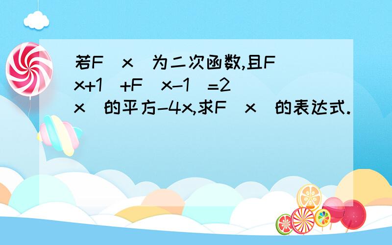 若F(x)为二次函数,且F(x+1)+F(x-1)=2（x）的平方-4x,求F（x）的表达式.