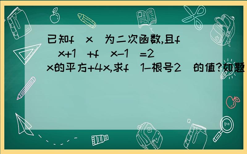 已知f（x）为二次函数,且f（x+1）+f（x-1）=2x的平方+4x,求f（1-根号2）的值?如题