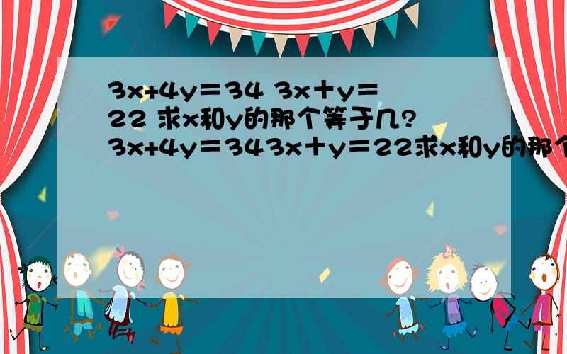 3x+4y＝34 3x＋y＝22 求x和y的那个等于几?3x+4y＝343x＋y＝22求x和y的那个等于几?