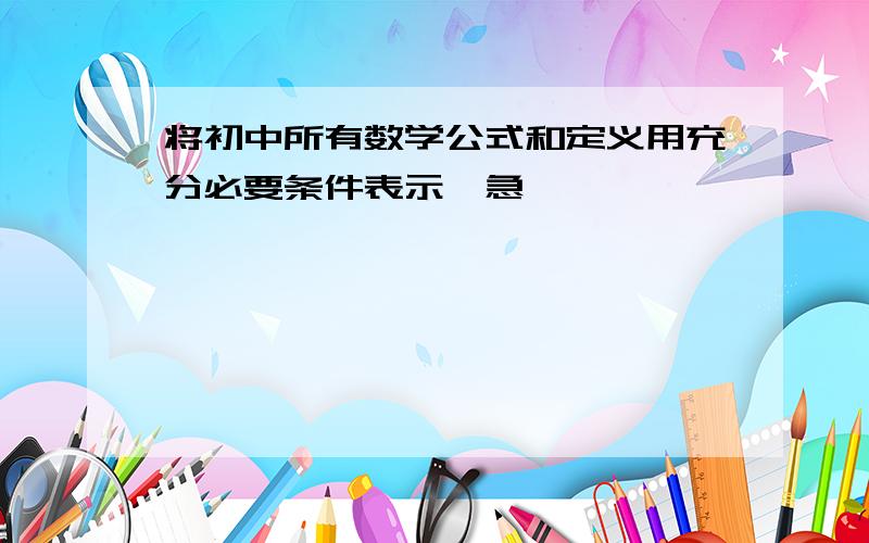 将初中所有数学公式和定义用充分必要条件表示,急