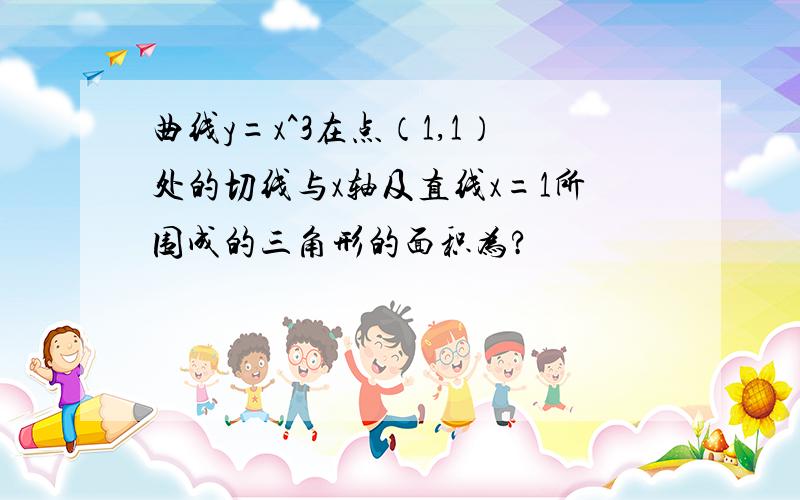 曲线y=x^3在点（1,1）处的切线与x轴及直线x=1所围成的三角形的面积为?