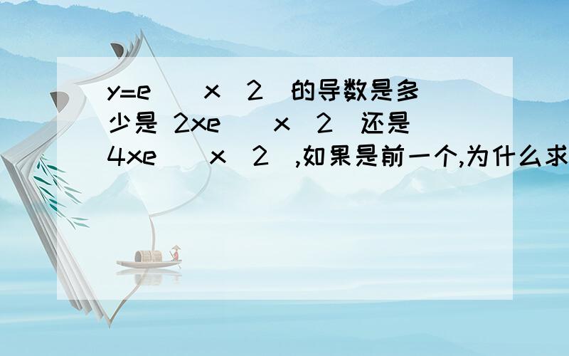 y=e^(x^2)的导数是多少是 2xe^(x^2)还是4xe^(x^2),如果是前一个,为什么求导到2X后不用再继续求了呢