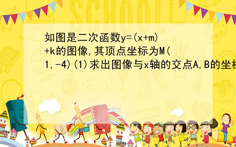 如图是二次函数y=(x+m)+k的图像,其顶点坐标为M(1,-4)(1)求出图像与x轴的交点A,B的坐标；（2）在二次函数的图像上是否存在点P,使S△PAB=5/4S△MAB?若存在,求出点P的坐标；若不存在,请说明理由；（