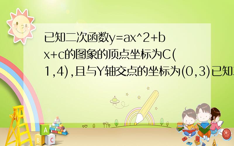 已知二次函数y=ax^2+bx+c的图象的顶点坐标为C(1,4),且与Y轴交点的坐标为(0,3)已知二次函数y=ax^2+bx+c的图象的顶点坐标为C(1,4),且与Y轴交点的坐标为（0,3） 求这个二次函数的表达式 若这个二次函