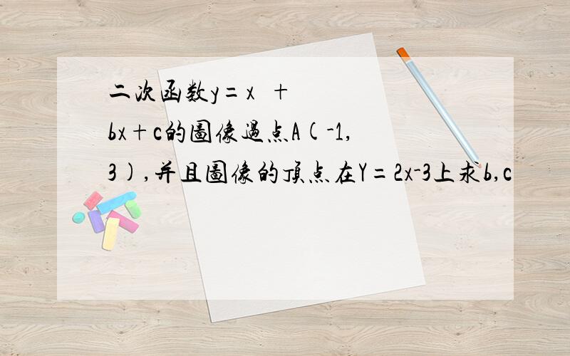 二次函数y=x²+bx+c的图像过点A(-1,3),并且图像的顶点在Y=2x-3上求b,c