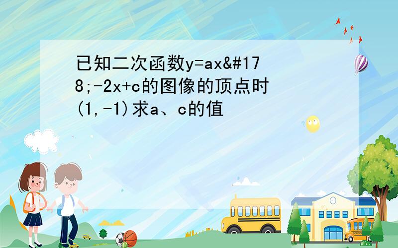 已知二次函数y=ax²-2x+c的图像的顶点时(1,-1)求a、c的值