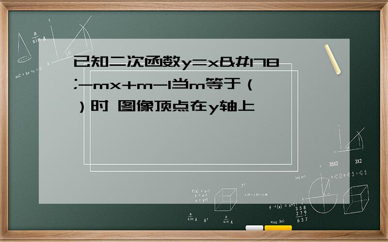 已知二次函数y=x²-mx+m-1当m等于（ ）时 图像顶点在y轴上