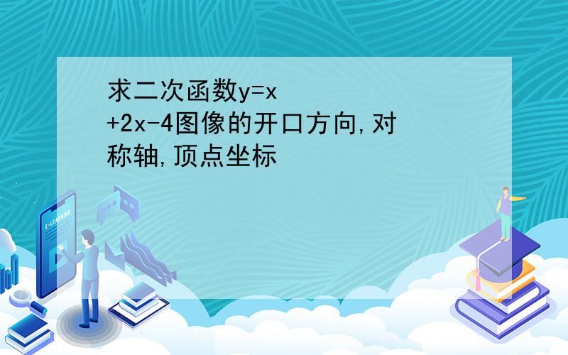 求二次函数y=x²+2x-4图像的开口方向,对称轴,顶点坐标