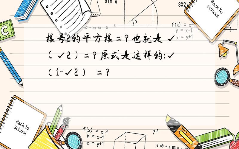 根号2的平方根=?也就是 √(√2)=?原式是这样的：√（1-√2）²=?