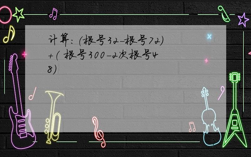 计算：(根号32-根号72)+( 根号300-2次根号48)