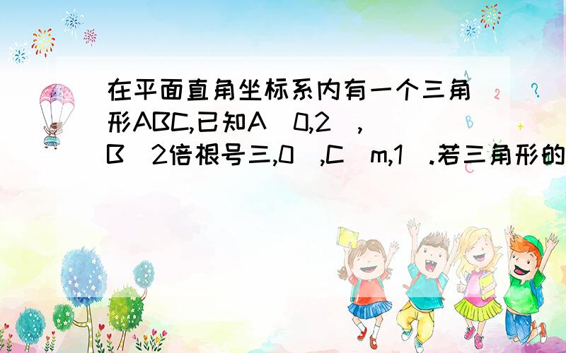 在平面直角坐标系内有一个三角形ABC,已知A(0,2),B（2倍根号三,0）,C(m,1).若三角形的面积=5倍根号3求m的值