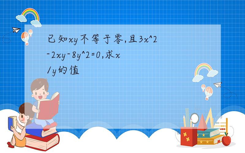 已知xy不等于零,且3x^2-2xy-8y^2=0,求x/y的值