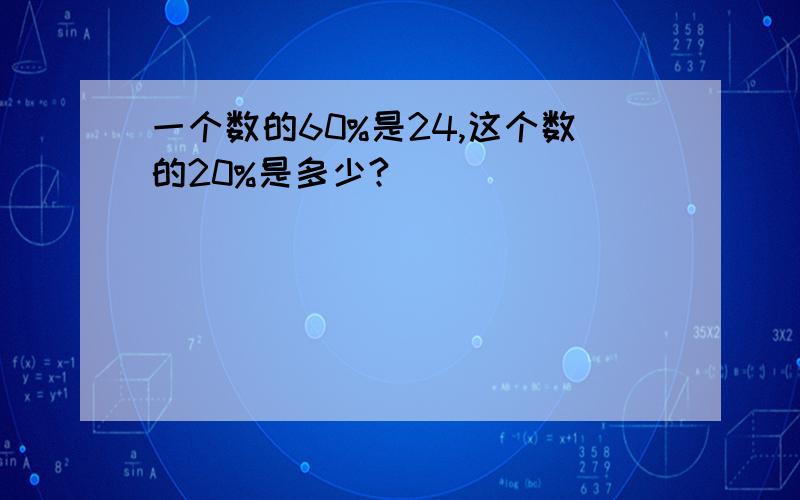 一个数的60%是24,这个数的20%是多少?