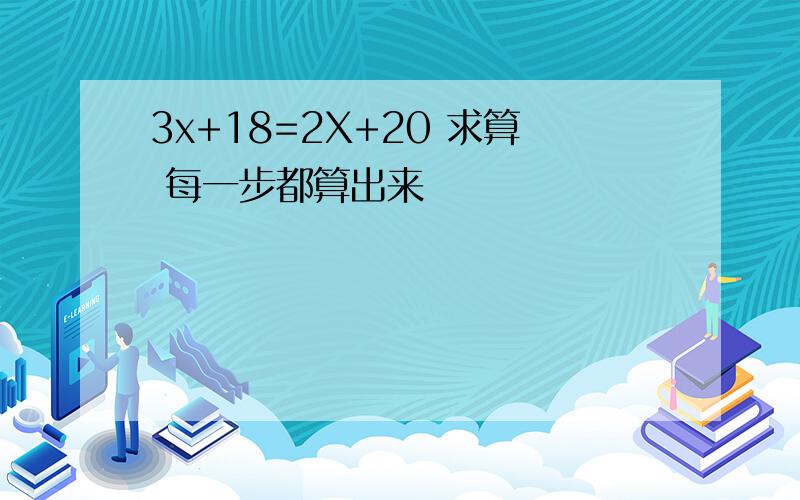 3x+18=2X+20 求算 每一步都算出来