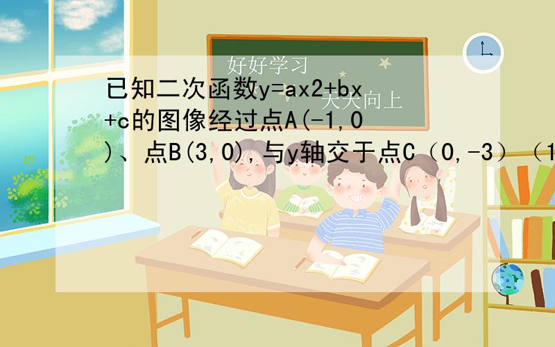 已知二次函数y=ax2+bx+c的图像经过点A(-1,0)、点B(3,0),与y轴交于点C（0,-3）（1）求二次函数的解析式（2）直线y=kx+b经过C点和抛物线顶点M,求一次函数的解析式（3）点N是抛物线对称轴上的一个点