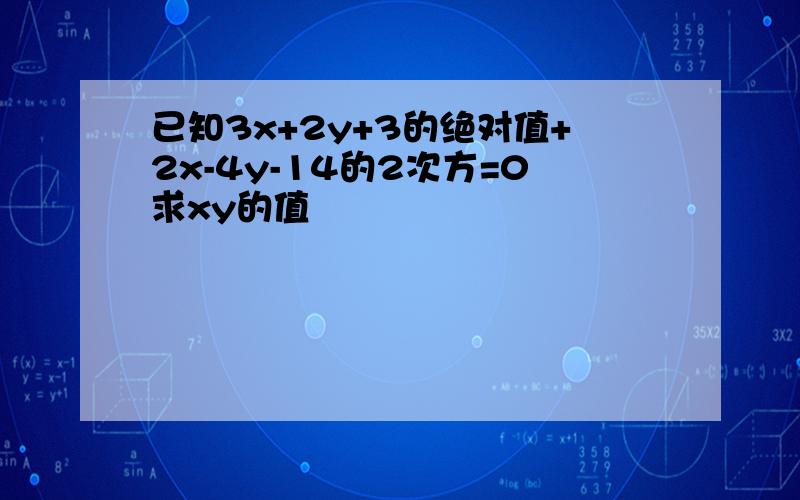 已知3x+2y+3的绝对值+2x-4y-14的2次方=0求xy的值