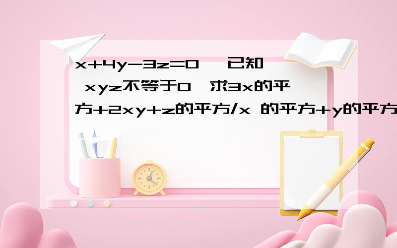 x+4y-3z=0, 已知{ xyz不等于0,求3x的平方+2xy+z的平方/x 的平方+y的平方 4x-5y+2z=0,