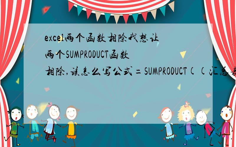 excel两个函数相除我想让两个SUMPRODUCT函数相除,该怎么写公式=SUMPRODUCT((汇总表!W:W=