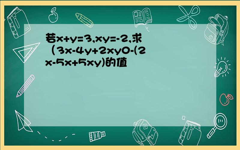 若x+y=3,xy=-2,求（3x-4y+2xy0-(2x-5x+5xy)的值