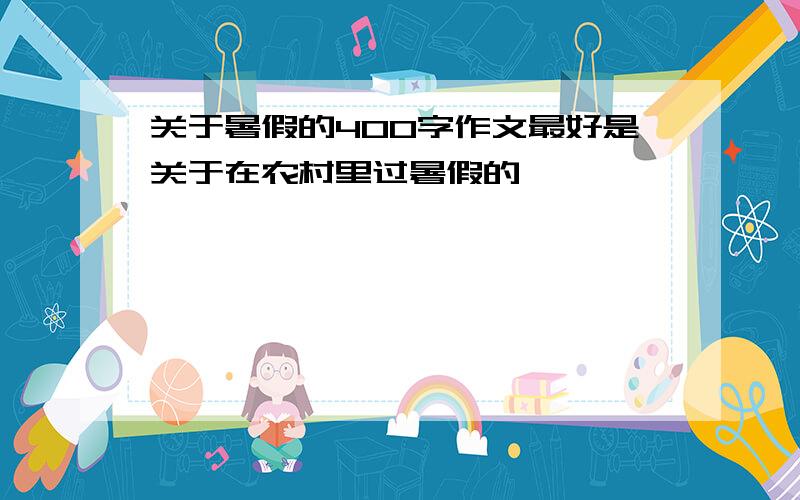 关于暑假的400字作文最好是关于在农村里过暑假的