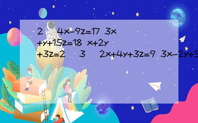 2） 4x-9z=17 3x+y+15z=18 x+2y+3z=2 （3） 2x+4y+3z=9 3x-2y+5z=11 5x-6y+7z=13