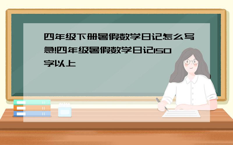 四年级下册暑假数学日记怎么写急!四年级暑假数学日记150字以上