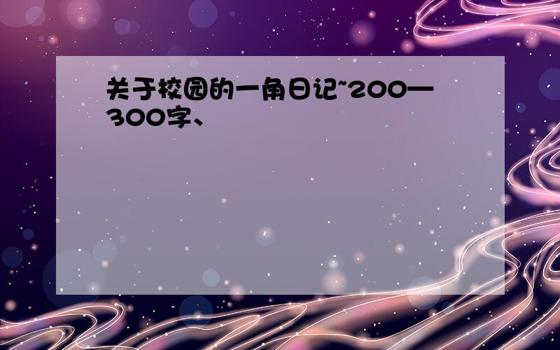 关于校园的一角日记~200—300字、