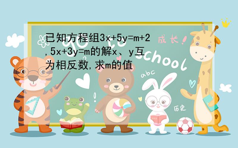 已知方程组3x+5y=m+2,5x+3y=m的解x、y互为相反数,求m的值