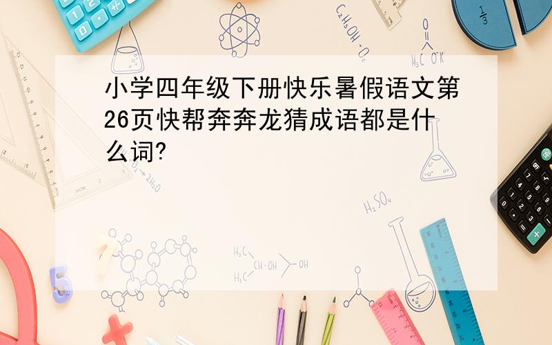 小学四年级下册快乐暑假语文第26页快帮奔奔龙猜成语都是什么词?